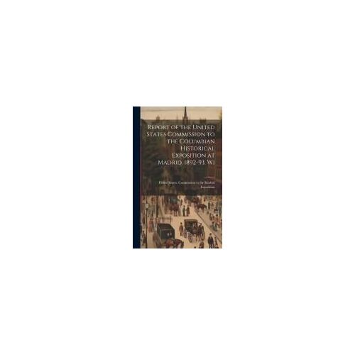 Report Of The United States Commission To The Columbian Historical Exposition At Madrid. 1892-93. Wi