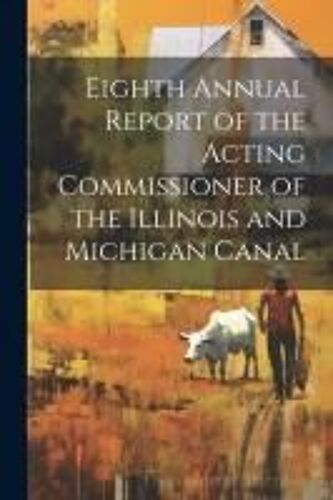 Eighth Annual Report Of The Acting Commissioner Of The Illinois And Michigan Canal