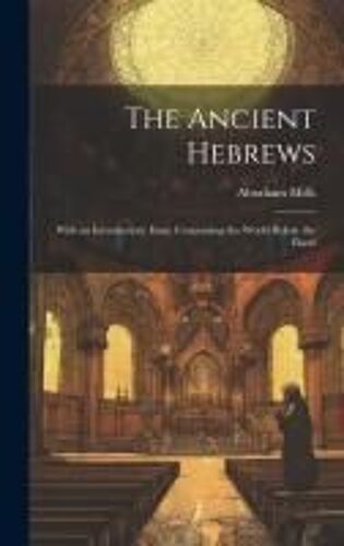 The Ancient Hebrews: With An Introductory Essay Concerning The World Before The Flood