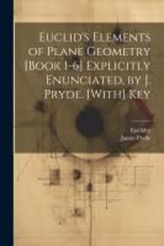 Euclid's Elements Of Plane Geometry [Book 1-6] Explicitly Enunciated, By J. Pryde. [With] Key
