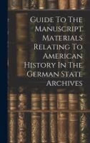 Guide To The Manuscript Materials Relating To American History In The German State Archives