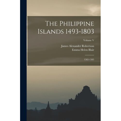 The Philippine Islands 1493-1803; 1582-1583; Volume V
