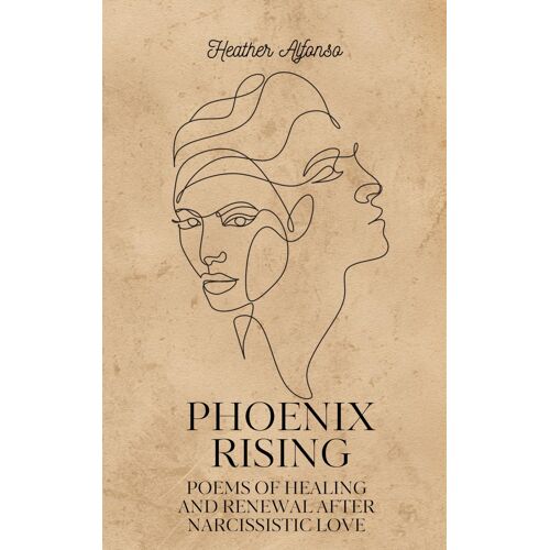 Phoenix Rising: Poems Of Healing And Renewal After Narcissistic Love