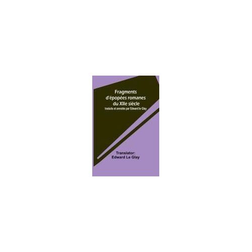 Fragments D'épopées Romanes Du Xiie Siècle; Traduits Et Annotés Par Edward Le Glay