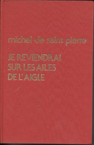 "Je Reviendrai Sur Les Ailes De L'aigle". Michel De Saint-Pierre - Couverture Cartonnée - Co-Édition La Table Ronde / France Loisirs (1975)