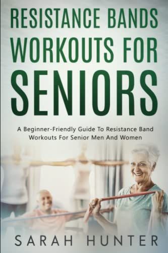 Resistance Bands Workouts For Seniors: A Beginner-Friendly Guide To Resistance Band Workouts For Senior Men And Women