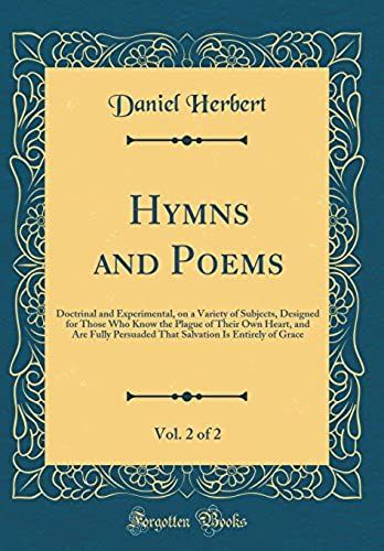 Hymns And Poems, Vol. 2 Of 2: Doctrinal And Experimental, On A Variety Of Subjects, Designed For Those Who Know The Plague Of Their Own Heart, And Are ... Is Entirely Of Grace (Classic Reprint)