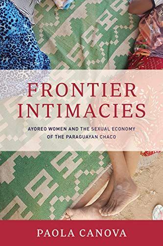 Frontier Intimacies: Ayoreo Women And The Sexual Economy Of The Paraguayan Chaco