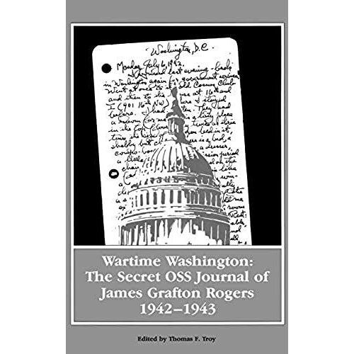 Wartime Washington: The Secret Oss Journal Of James Grafton Rogers 1942-1943 (Foreign Intelligence Book Series)