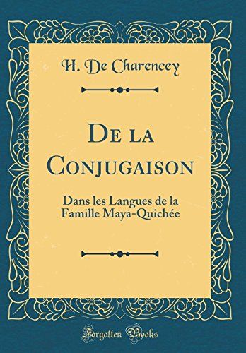 De La Conjugaison: Dans Les Langues De La Famille Maya-Quichée (Classic Reprint)