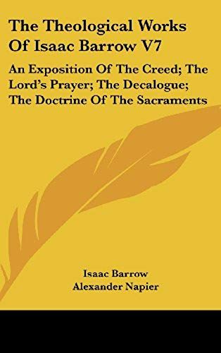 The Theological Works Of Isaac Barrow V7: An Exposition Of The Creed; The Lord's Prayer; The Decalogue; The Doctrine Of The Sacraments