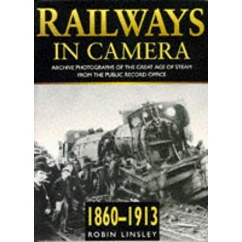 Railways In Camera: Archive Photographs Of The Great Age Of Stream From The Public Record Office : 1860-1913