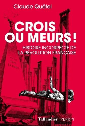 Crois Ou Meurs ! - Histoire Incorrecte De La Révolution Française