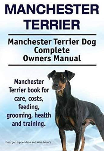 Manchester Terrier. Manchester Terrier Dog Complete Owners Manual. Manchester Terrier Book For Care, Costs, Feeding, Grooming, Health And Training.
