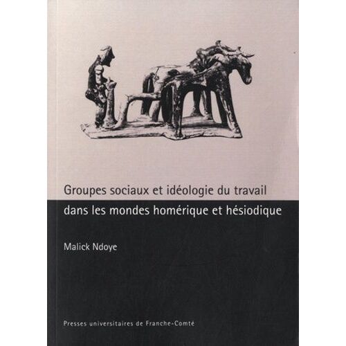 Groupes Sociaux Et Idéologie Du Travail Dans Les Mondes Homériques Et Héssiodique