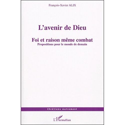 L'avenir De Dieu - Foi Et Raison Même Combat : Propositions Pour Le Monde De Demain