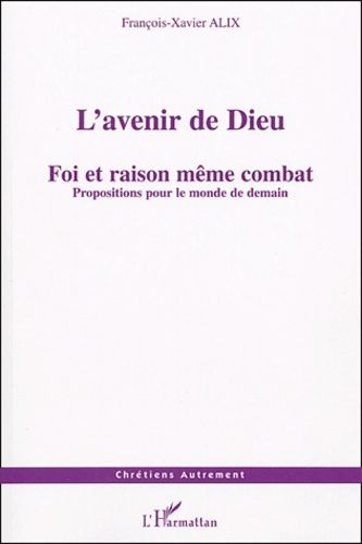 L'avenir De Dieu - Foi Et Raison Même Combat : Propositions Pour Le Monde De Demain