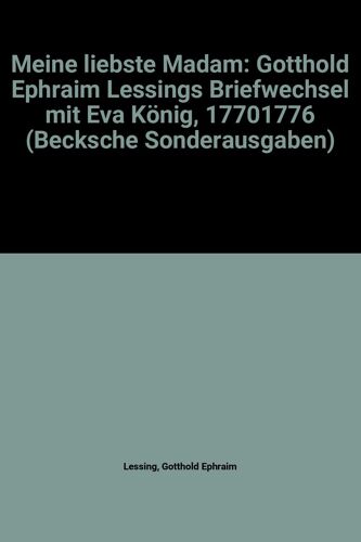 Meine Liebste Madam: Gotthold Ephraim Lessings Briefwechsel Mit Eva König, 17701776 (Becksche Sonderausgaben)