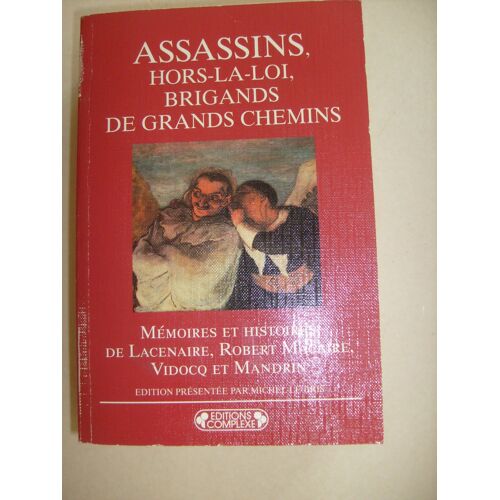 Assassins, Hors-La-Loi, Brigands De Grands Chemins. Mémoires Et Histoires De Lacenaire, Robert Macaire, Vidocq Et Mandrin