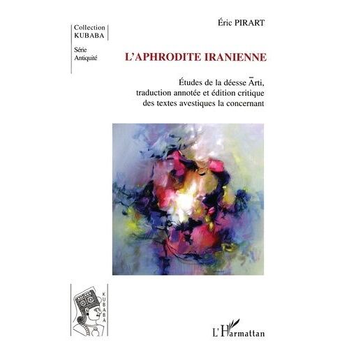 L'aphrodite Iranienne : Étude De La Déesse Arti : Traduction Annotée Et Édition Critique Des Textes Avestiques La Concernant