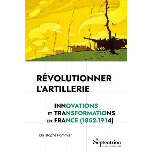 Révolutionner L'artillerie - Innovations Et Transformations En France (1852-1914)