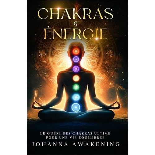 Chakras & Énergie - Activez Votre Plein Potentiel Et Liberez Votre Énergie Intérieure