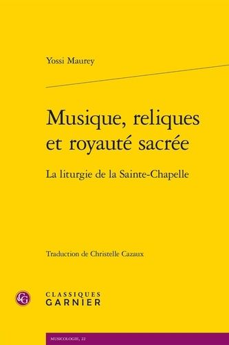 Musique, Reliques Et Royauté Sacrée - La Liturgie De La Sainte-Chapelle