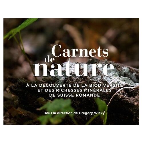 Carnets De Nature - A La Découverte De La Biodiversité Et Des Richesses Minérales De Suisse Romande