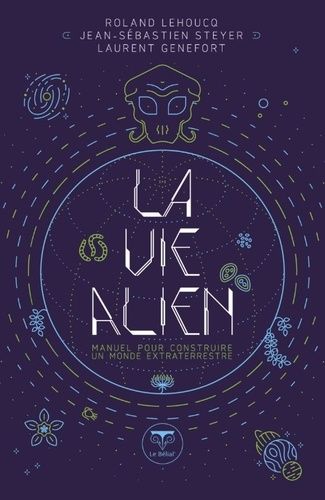 La Vie Alien - Manuel Pour Construire Un Monde Extraterrestre