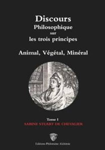 Discours Philosophique Sur Les Trois Principes Animal, Végétal, Minéral - Tome I
