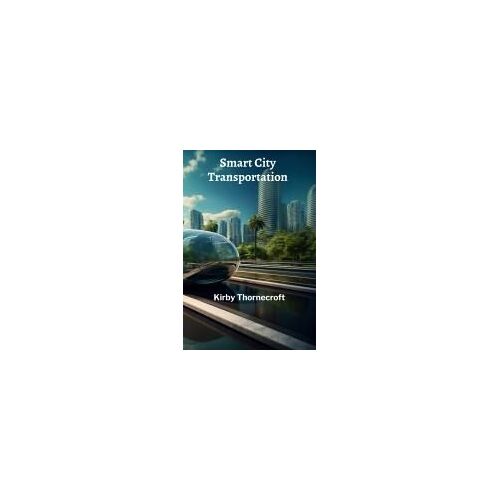 Smart City Transportation: Leveraging Technology For Efficient Traffic Management And Passenger Information Paperback Book By Kirby Thornecroft