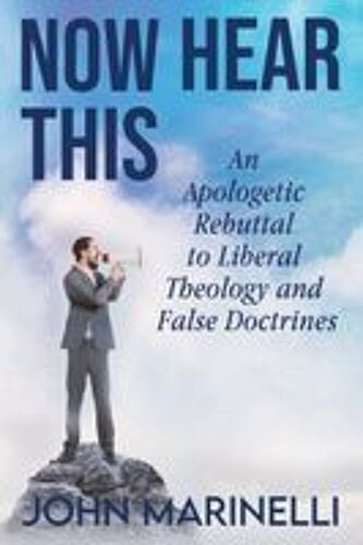 Now Hear This: An Apologetic Rebuttal To Liberal Theology And False Doctrines Paperback Book By John Marinelli