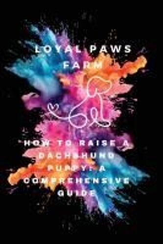 How To Raise A Dachshund Puppy: A Comprehensive Guide Paperback Book By Loyal Paws Farm