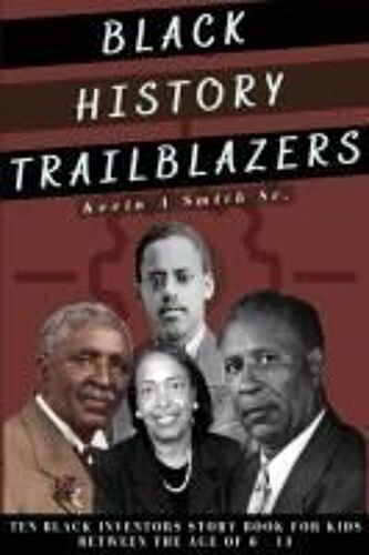 Black History Trailblazers: Ten Black Inventors Story Book For Kids Between The Age Of 6 -13 Paperback By Kevin A Smith Sr.