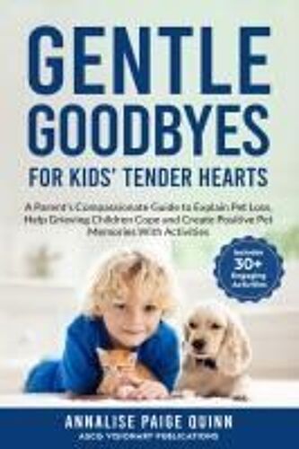Gentle Goodbyes For Kids' Tender Hearts: : A Parent's Compassionate Guide To Explain Pet Loss, Help Grieving Children Cope And Create Pet Memories With Activities Paperback Book By Annalise Paige Quinn
