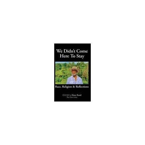 We Didn't Come Here To Stay: Race, Religion & Reflections Paperback Book By Elmer Beard