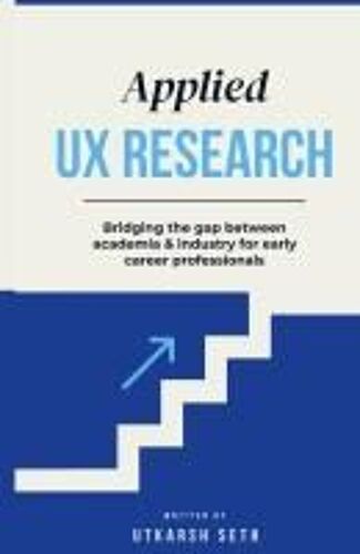 Applied Ux Research: Bridging The Gap Between Academia And Industry: Written For Early Ux Research Career Professionals Paperback Book By Utkarsh Seth