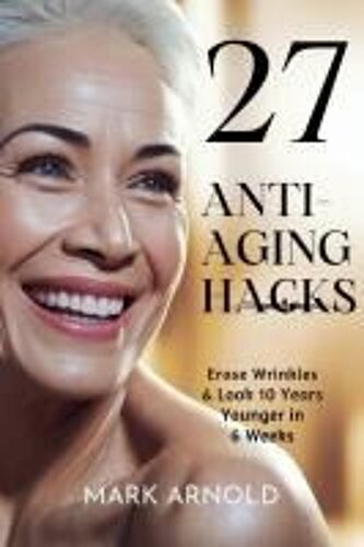 27 Anti-Aging Hacks: Erase Wrinkles & Look 10 Years Younger In 6 Weeks Paperback Book By Mark Arnold