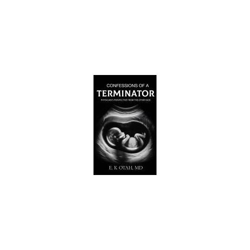 Confessions Of A Terminator: Physician's Perspective From The Other Side Paperback Book By Md E. K Otah