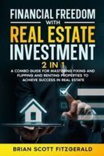 Financial Freedom With Real Estate Investment: A Combo Guide For Mastering Fixing And Flipping And Renting Properties To Achieve Success In Real Estate Paperback Book By Brian Scott Fitzgerald