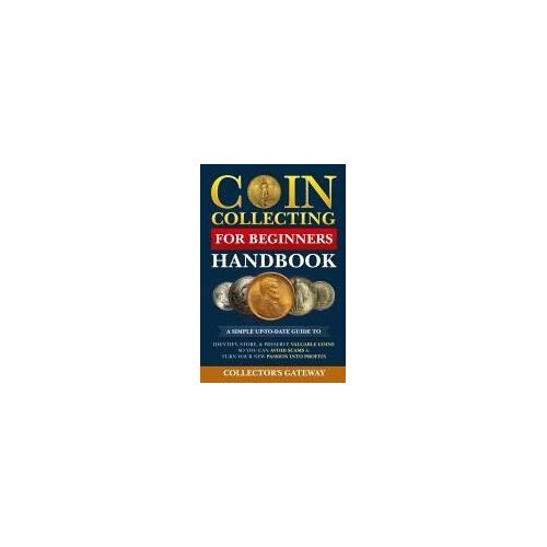 Coin Collecting For Beginners Handbook: A Simple Up-To-Date Guide To Identify, Store, &amp; Preserve Valuable Coins, So You Can Avoid Scams &amp; Turn Your New Passion Into Profits Paperback By Collector's Gateway