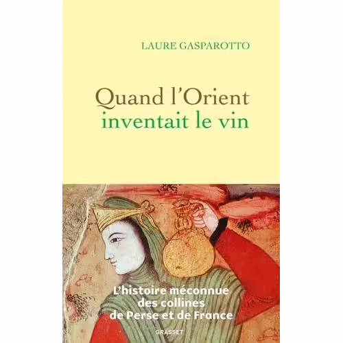 Quand L'orient Inventait Le Vin - L'histoire Méconnue Des Collines De Perse Et De France
