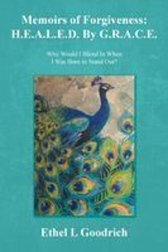 Memoirs Of Forgiveness: H.E.A.L.E.D. By G.R.A.C.E.: Why Would I Blend In When I Was Born To Stand Out? Paperback Book By Ethel L Goodrich