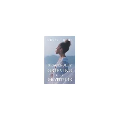 Gracefully Grieving With Gratitude Paperback Book By Kevin Hodge