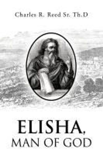 Elisha, Man Of God Paperback Book By Charles R. Reed Sr. Th.D