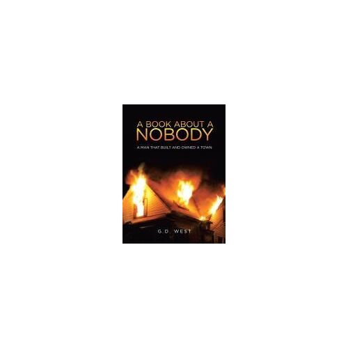 A Book About A Nobody: A Man That Built And Owned A Town Paperback By G.D. West