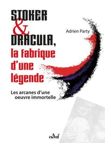 Stoker Et Dracula, La Fabrique D'une Légende