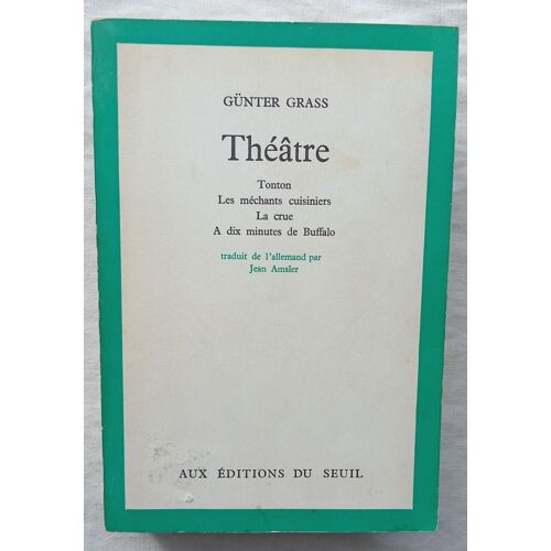 Günter Grass, Théâtre, Editions Du Seuil, 1973, Contient : Tonton / Les Méchants Cuisiniers / La Crue / A Dix Minutes De Buffalo, Traduit De L'Allemand Par Jean Amsler