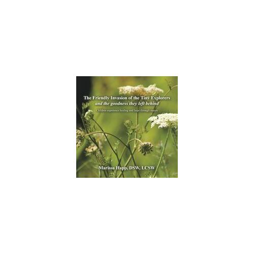 The Friendly Invasion Of The Tiny Explorers And The Goodness They Left Behind: Children Experience Healing And Hope Through Nature Paperback Book By Marissa Happ Dsw Lcsw