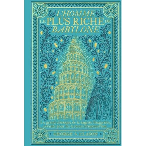 L'homme Le Plus Riche De Babylone - Le Grand Classique De La Sagesse Financière, Revisité Pour Les Lecteurs D'aujourd'hui